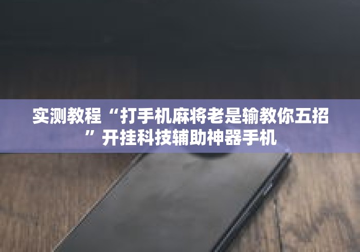 实测教程“打手机麻将老是输教你五招	”开挂科技辅助神器手机