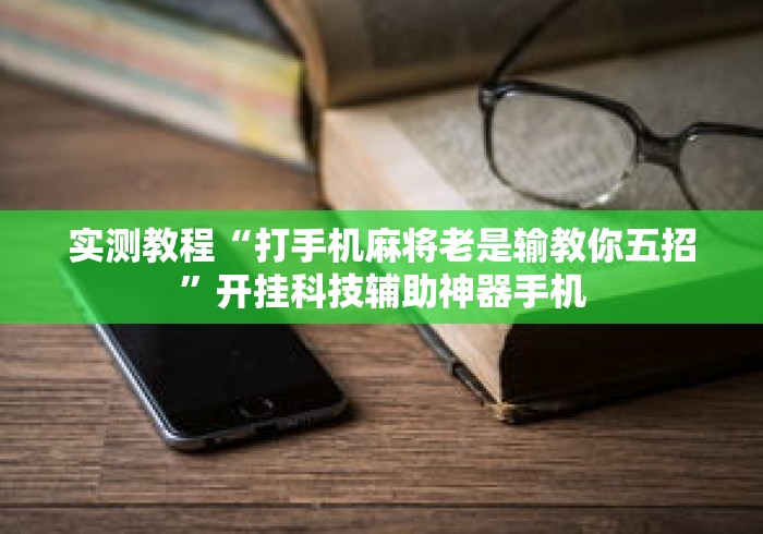 实测教程“打手机麻将老是输教你五招”开挂科技辅助神器手机