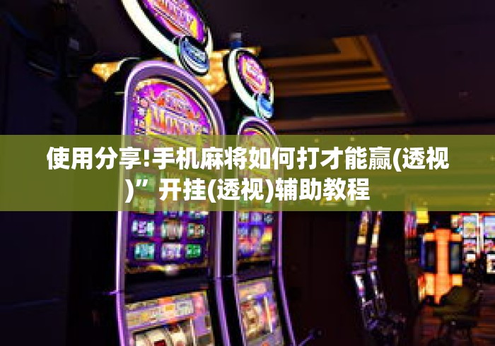 使用分享!手机麻将如何打才能赢(透视)”开挂(透视)辅助教程