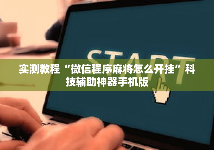实测教程“微信程序麻将怎么开挂”科技辅助神器手机版