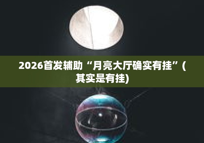 2026首发辅助“月亮大厅确实有挂”(其实是有挂)