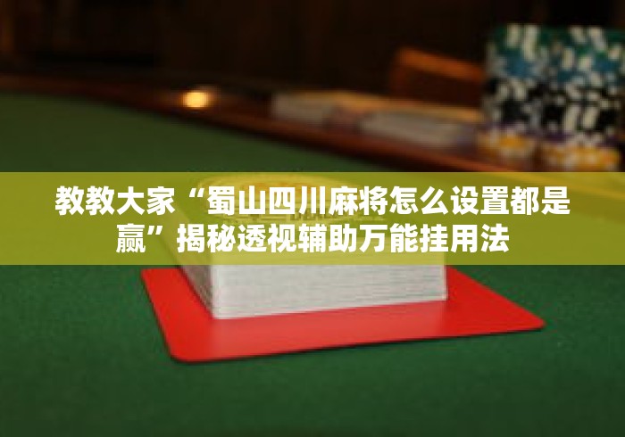 教教大家“蜀山四川麻将怎么设置都是赢”揭秘透视辅助万能挂用法