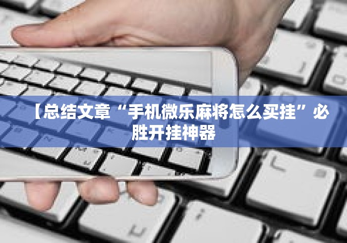 【总结文章“手机微乐麻将怎么买挂”必胜开挂神器