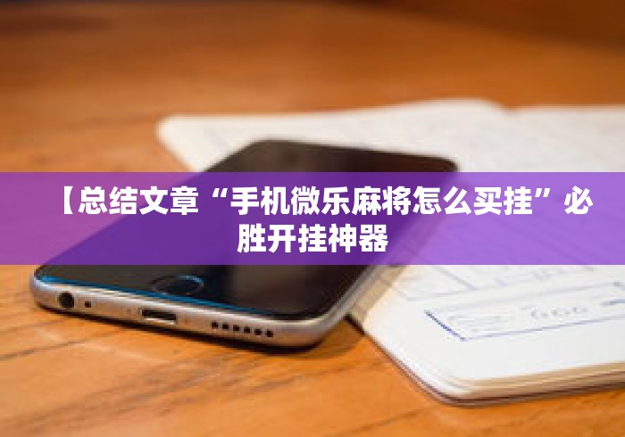 【总结文章“手机微乐麻将怎么买挂	”必胜开挂神器