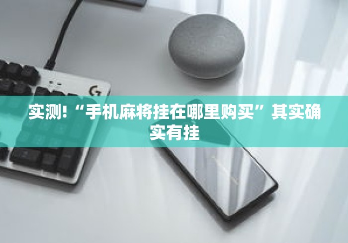 实测!“手机麻将挂在哪里购买	”其实确实有挂