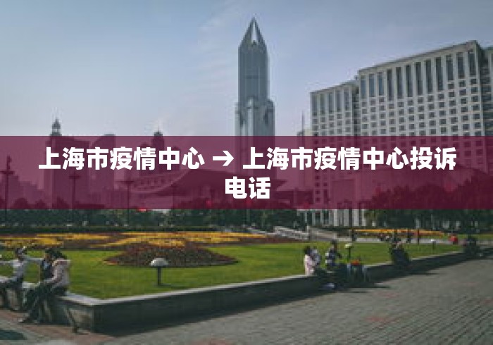 上海市疫情中心 → 上海市疫情中心投诉电话