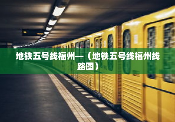 地铁五号线福州—（地铁五号线福州线路图）