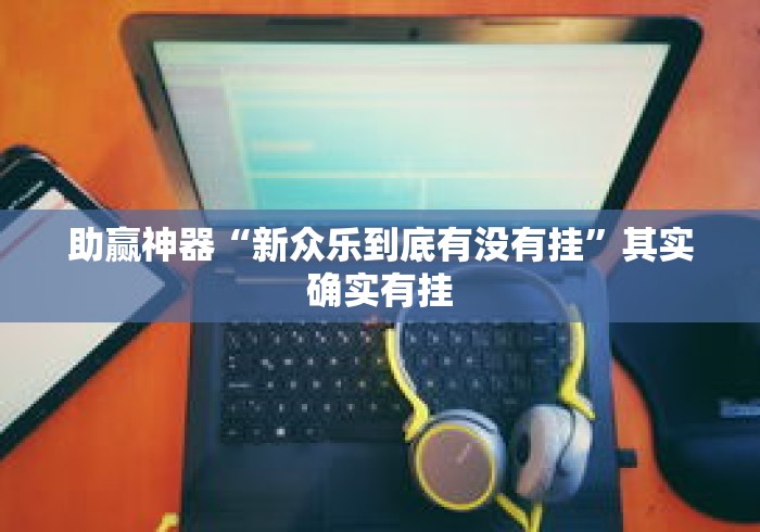 助赢神器“新众乐到底有没有挂”其实确实有挂