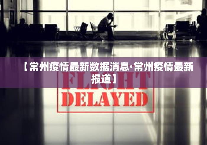 【常州疫情最新数据消息·常州疫情最新报道】