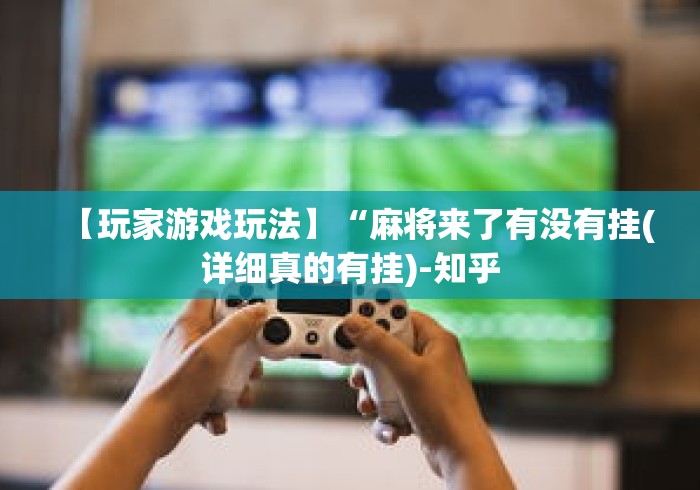 【玩家游戏玩法】“麻将来了有没有挂(详细真的有挂)-知乎