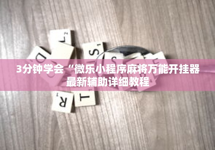 3分钟学会“微乐小程序麻将万能开挂器最新辅助详细教程