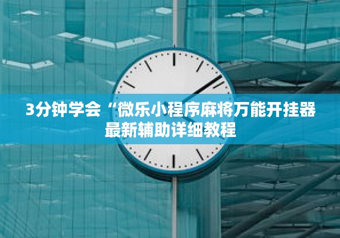 3分钟学会“微乐小程序麻将万能开挂器最新辅助详细教程