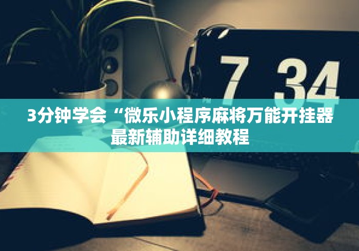 3分钟学会“微乐小程序麻将万能开挂器最新辅助详细教程
