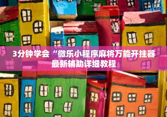 3分钟学会“微乐小程序麻将万能开挂器最新辅助详细教程