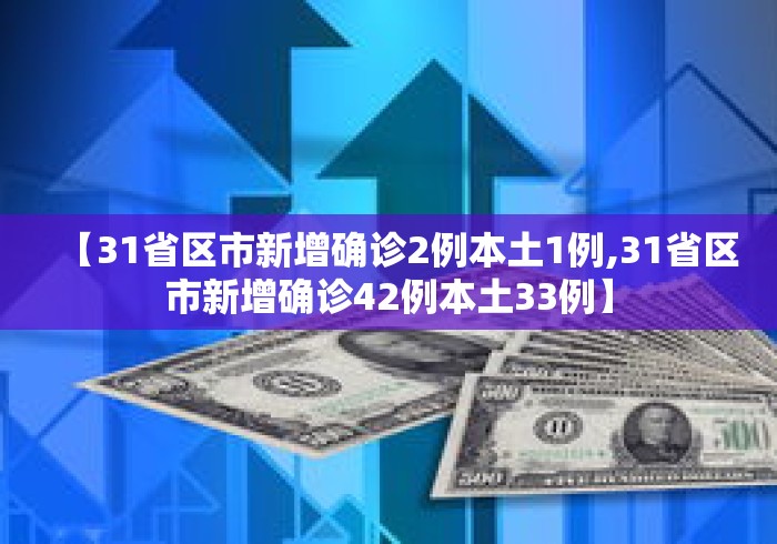 【31省区市新增确诊2例本土1例,31省区市新增确诊42例本土33例】