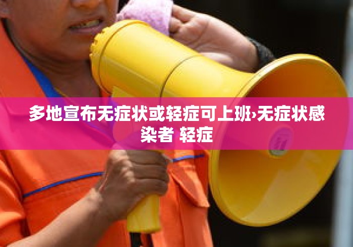 多地宣布无症状或轻症可上班›无症状感染者 轻症