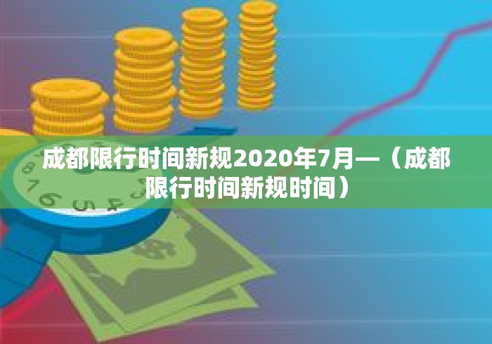 成都限行时间新规2020年7月—（成都限行时间新规时间）
