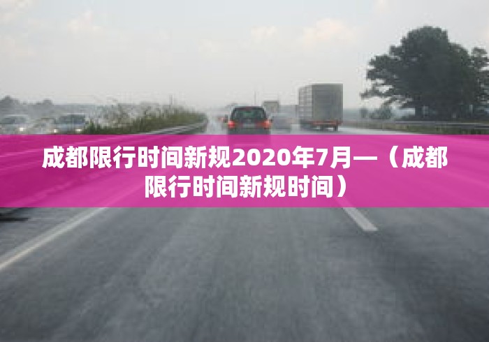 成都限行时间新规2020年7月—（成都限行时间新规时间）