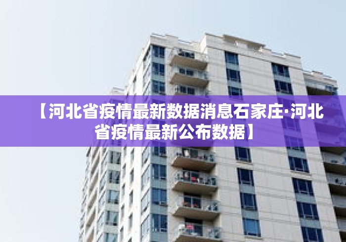 【河北省疫情最新数据消息石家庄·河北省疫情最新公布数据】