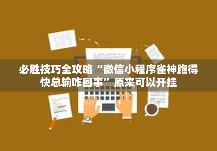 必胜技巧全攻略“微信小程序雀神跑得快总输咋回事”原来可以开挂
