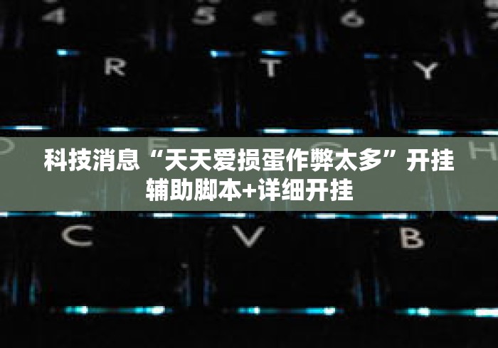 科技消息“天天爱损蛋作弊太多”开挂辅助脚本+详细开挂