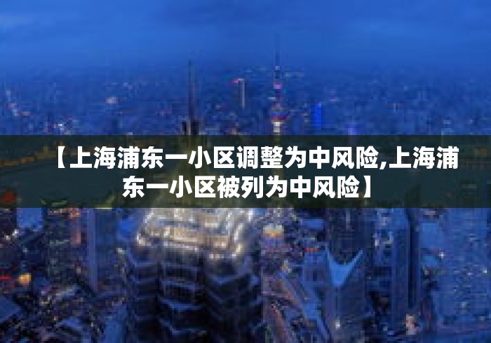 【上海浦东一小区调整为中风险,上海浦东一小区被列为中风险】