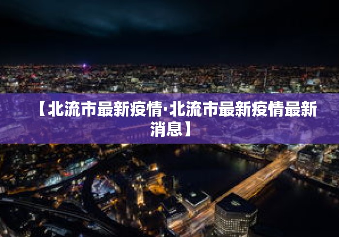 【北流市最新疫情·北流市最新疫情最新消息】 【北流市最新疫情·北流市最新疫情最新消息】