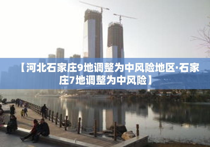 【河北石家庄9地调整为中风险地区·石家庄7地调整为中风险】