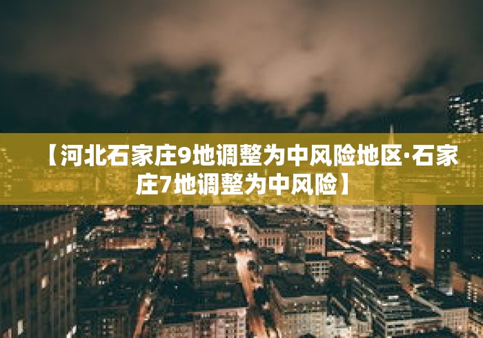 【河北石家庄9地调整为中风险地区·石家庄7地调整为中风险】