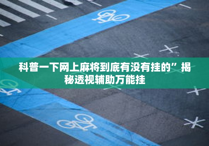 科普一下网上麻将到底有没有挂的”揭秘透视辅助万能挂