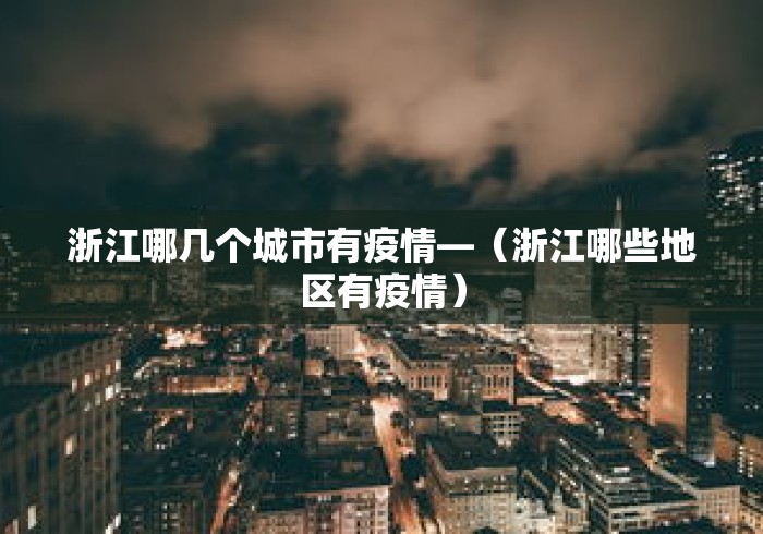 浙江哪几个城市有疫情—（浙江哪些地区有疫情）