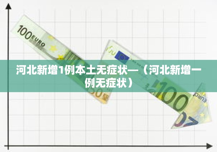 河北新增1例本土无症状—(河北新增一例无症状) 河北新增1例本土无症状—(河北新增一例无症状)