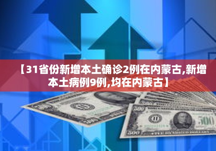 【31省份新增本土确诊2例在内蒙古,新增本土病例9例,均在内蒙古】
