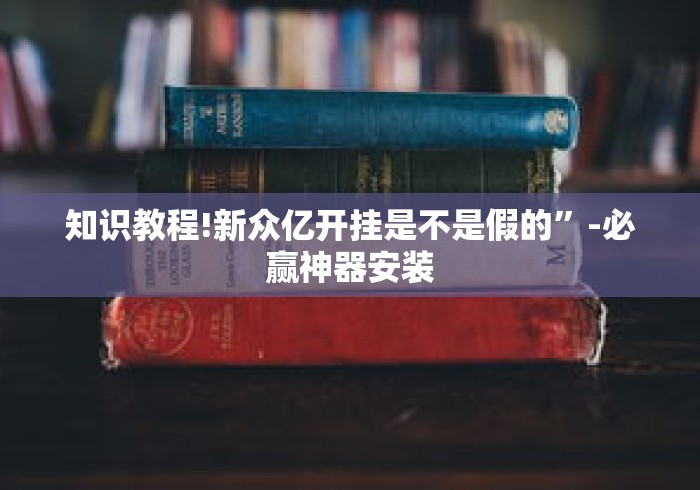 知识教程!新众亿开挂是不是假的”-必赢神器安装