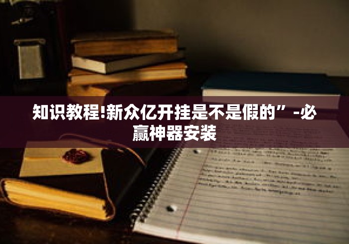 知识教程!新众亿开挂是不是假的”-必赢神器安装