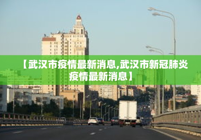 【武汉市疫情最新消息,武汉市新冠肺炎疫情最新消息】