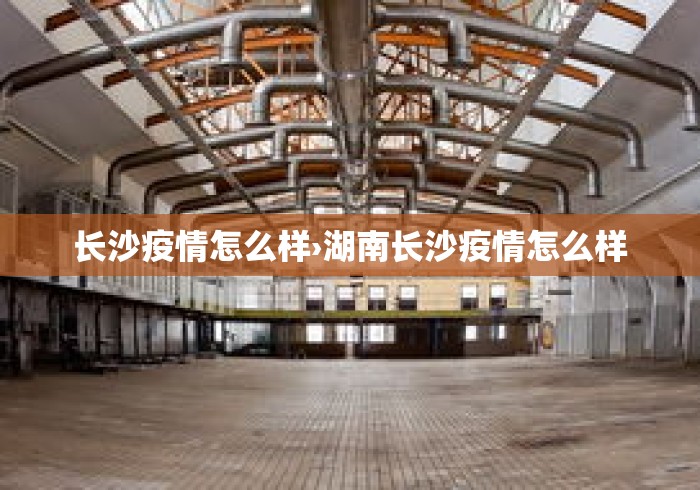 长沙疫情怎么样›湖南长沙疫情怎么样
