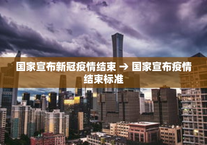 国家宣布新冠疫情结束 → 国家宣布疫情结束标准 国家宣布新冠疫情结束 → 国家宣布疫情结束标准