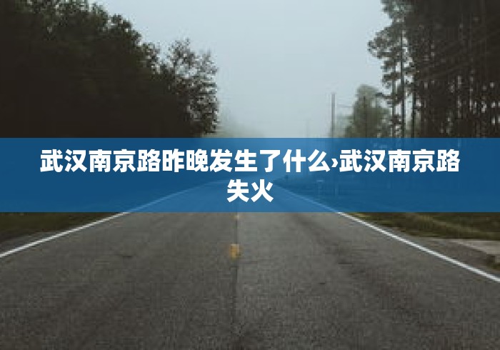 武汉南京路昨晚发生了什么›武汉南京路失火