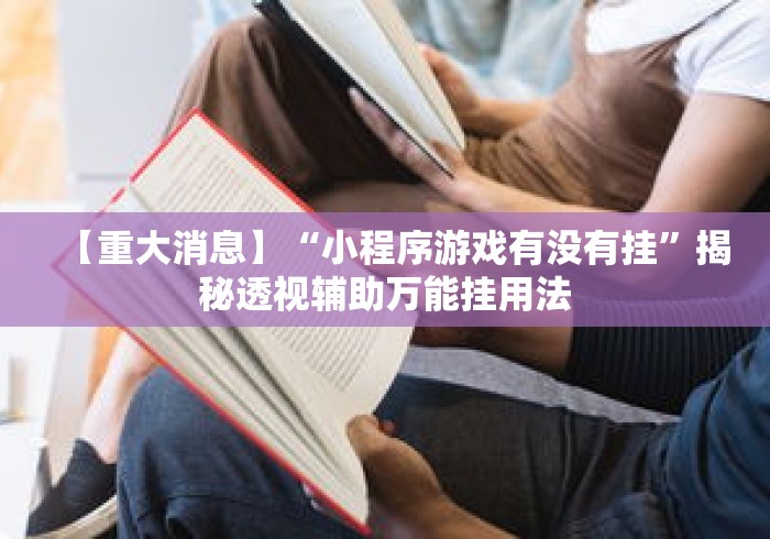 【重大消息】“小程序游戏有没有挂”揭秘透视辅助万能挂用法