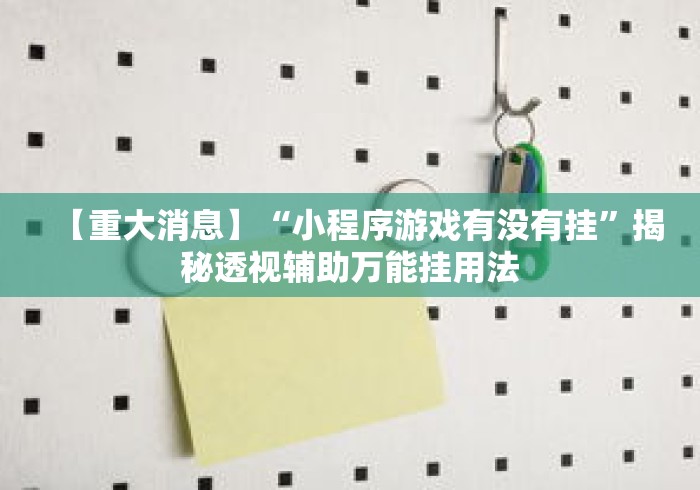 【重大消息】“小程序游戏有没有挂”揭秘透视辅助万能挂用法