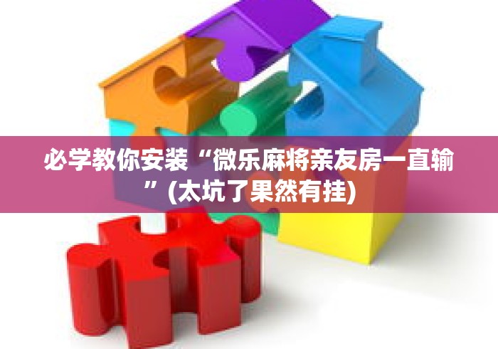 必学教你安装“微乐麻将亲友房一直输”(太坑了果然有挂)