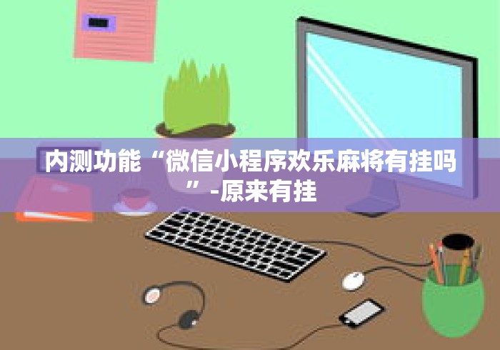 内测功能“微信小程序欢乐麻将有挂吗”-原来有挂
