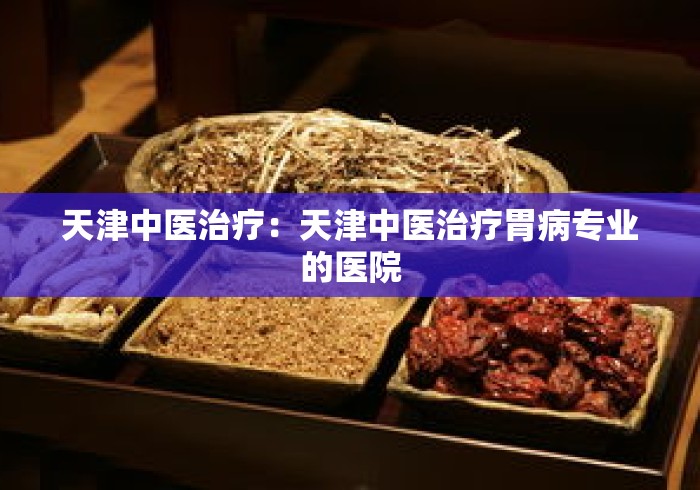 天津中医治疗：天津中医治疗胃病专业的医院