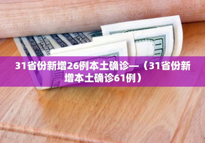 31省份新增26例本土确诊—（31省份新增本土确诊61例）