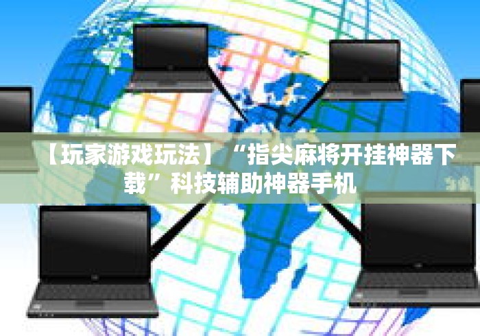【玩家游戏玩法】“指尖麻将开挂神器下载”科技辅助神器手机