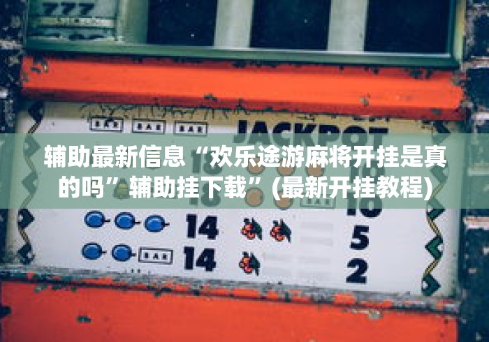 辅助最新信息“欢乐途游麻将开挂是真的吗	”辅助挂下载”(最新开挂教程)