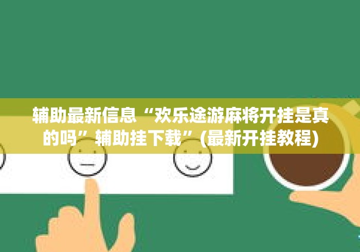 辅助最新信息“欢乐途游麻将开挂是真的吗”辅助挂下载	”(最新开挂教程)
