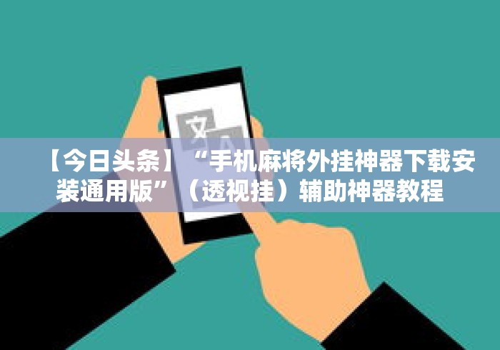 【今日头条】“手机麻将外挂神器下载安装通用版”（透视挂）辅助神器教程