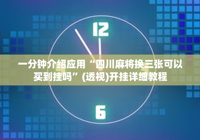 一分钟介绍应用“四川麻将换三张可以买到挂吗	”(透视)开挂详细教程